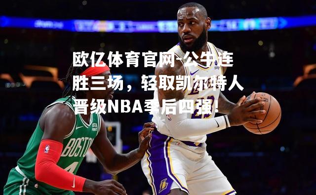 欧亿体育官网-公牛连胜三场，轻取凯尔特人晋级NBA季后四强！